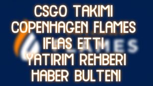 CSGO TAKIMI COPENHAGEN FLAMES İFLAS ETTİ | YATIRIM REHBERİ | HABER BÜLTENİ